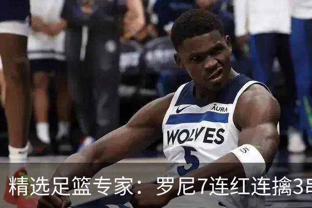 精选足篮专家：罗尼7连红连擒3串1 屠斌7连红